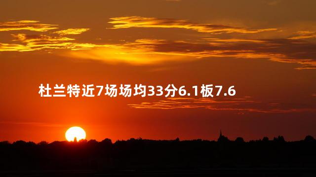 杜兰特近7场场均33分6.1板7.6助