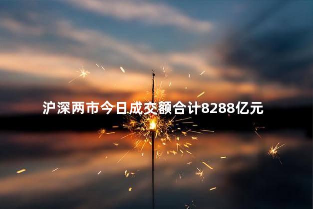 沪深两市今日成交额合计8288亿元