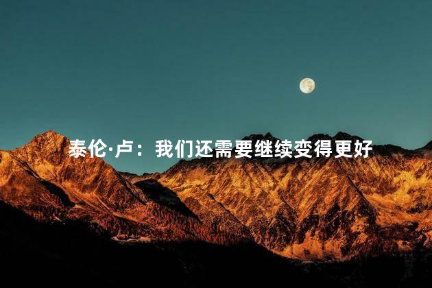 泰伦·卢：我们还需要继续变得更好