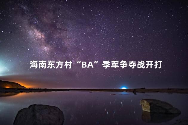 海南东方村“BA”季军争夺战开打