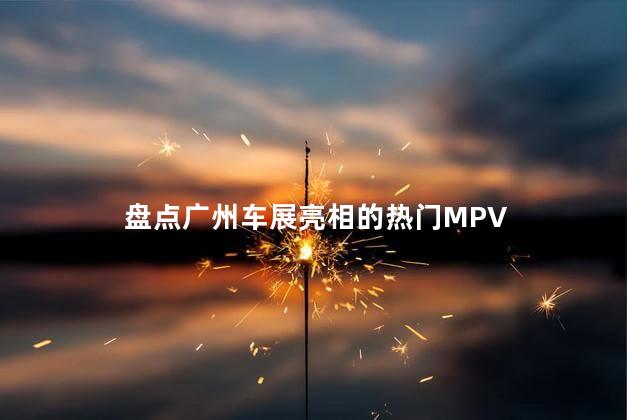 盘点广州车展亮相的热门MPV