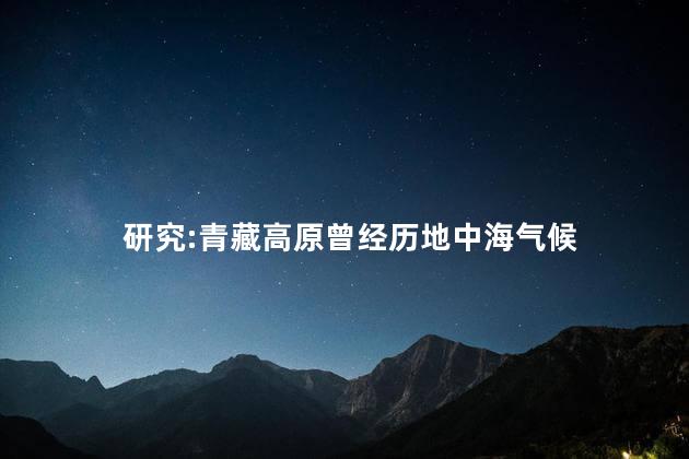 研究:青藏高原曾经历地中海气候