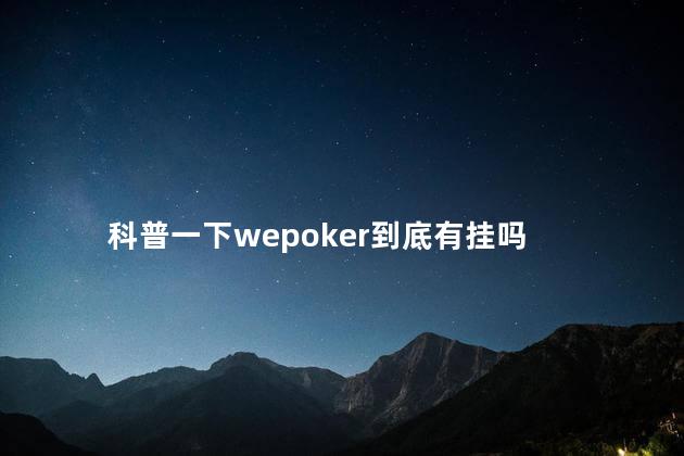 科普一下wepoker到底有挂吗，wepoker到底有没有挂