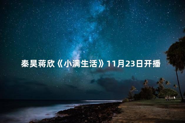 秦昊蒋欣《小满生活》11月23日开播