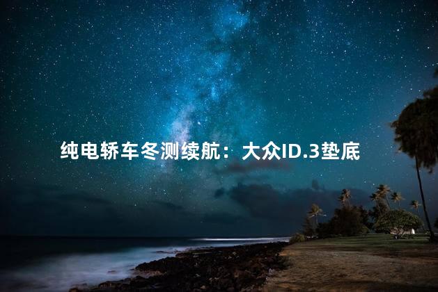 纯电轿车冬测续航：大众ID.3垫底