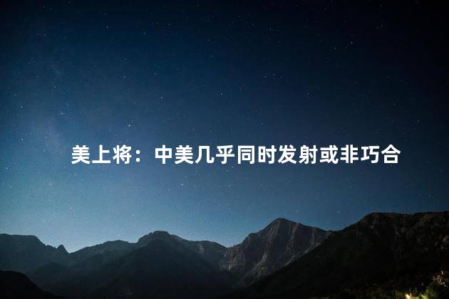 美上将：中美几乎同时发射或非巧合