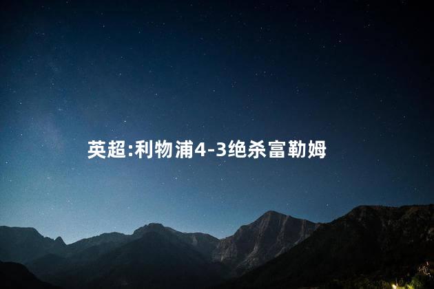英超:利物浦4-3绝杀富勒姆