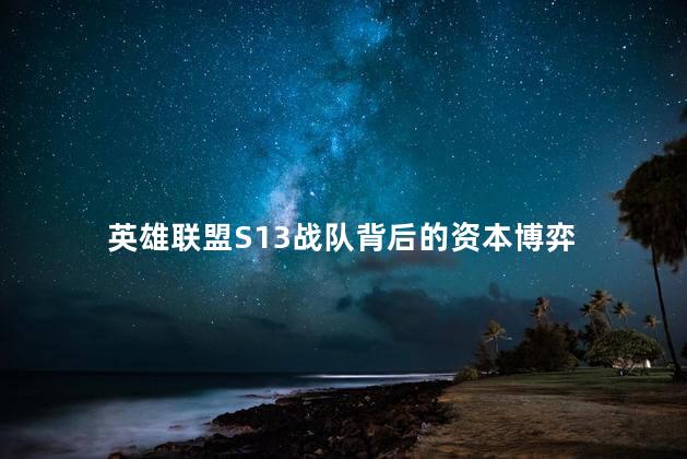 英雄联盟S13战队背后的资本博弈