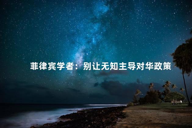 菲律宾学者：别让无知主导对华政策