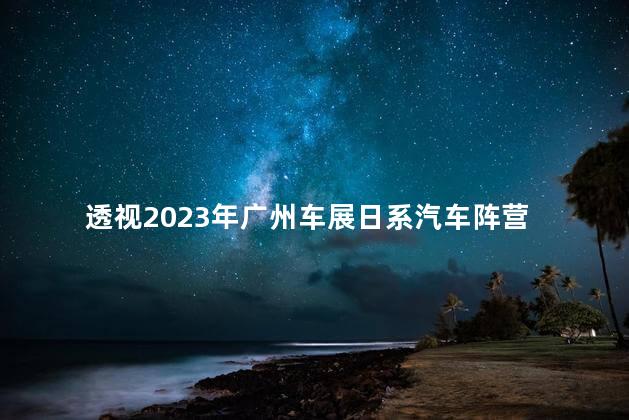 透视2023年广州车展日系汽车阵营