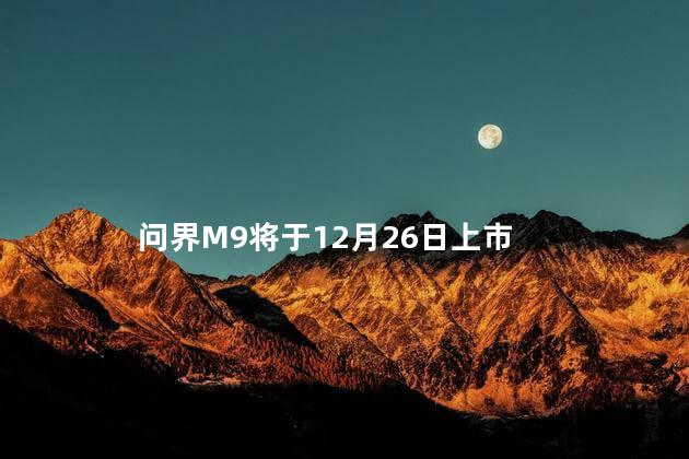 问界M9将于12月26日上市