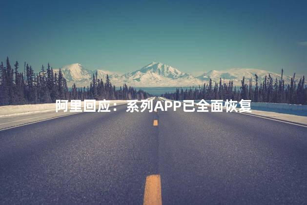 阿里回应：系列APP已全面恢复