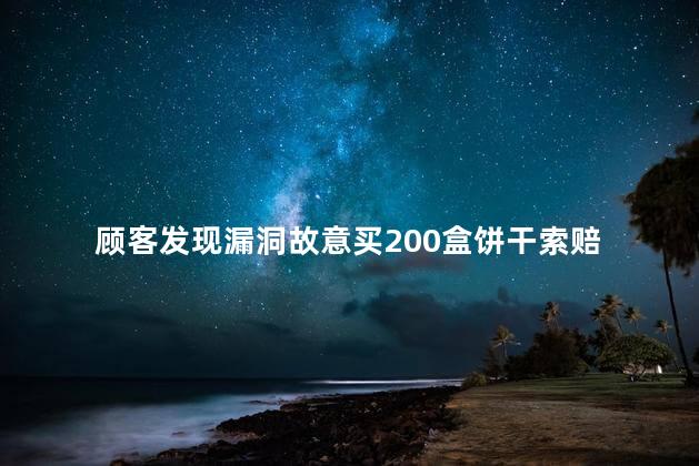 顾客发现漏洞故意买200盒饼干索赔