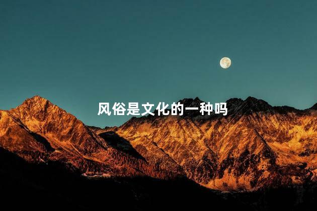 风俗是文化的一种吗？什么是文化风俗的概念界定和特点