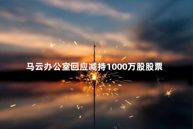 马云办公室回应减持1000万股股票