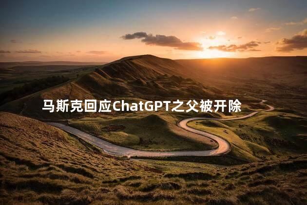 马斯克回应ChatGPT之父被开除