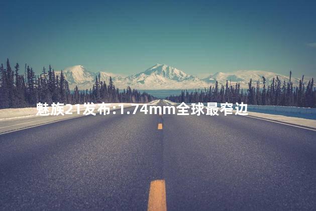 魅族21发布:1.74mm全球最窄边框